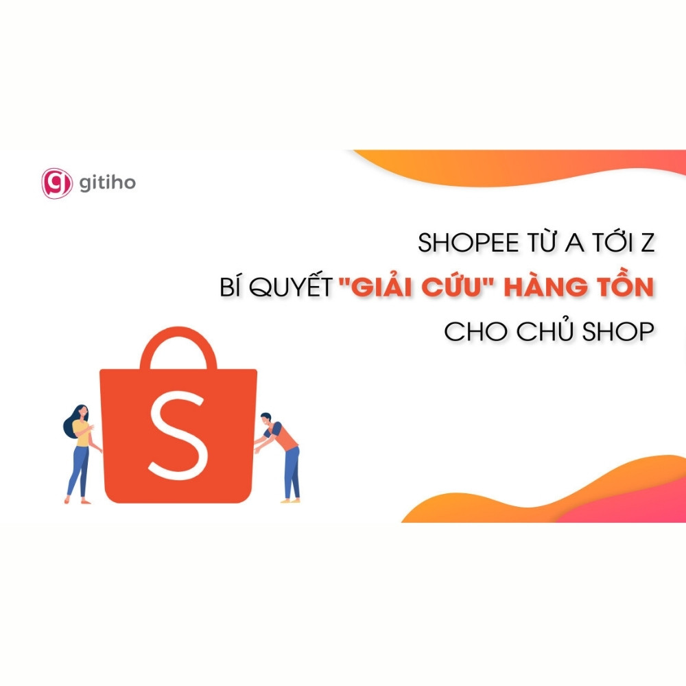 Shopee Từ A Tới Z - Bí Quyết Giải Cứu Hàng Tồn Cho Chủ Shop
