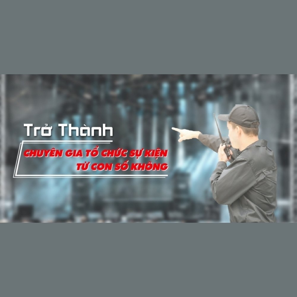 Trở Thành Chuyên Gia Tổ Chức Sự Kiện Từ Con Số 0